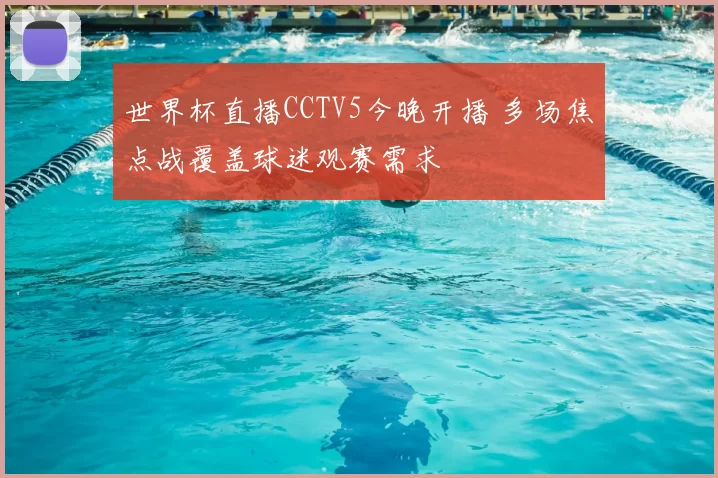 世界杯直播CCTV5今晚开播 多场焦点战覆盖球迷观赛需求