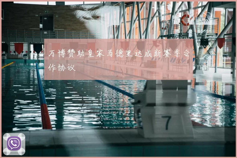 万博赞助皇家马德里达成新赛季合作协议