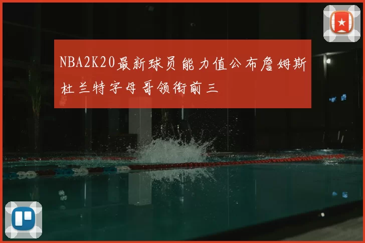 NBA2K20最新球员能力值公布詹姆斯杜兰特字母哥领衔前三