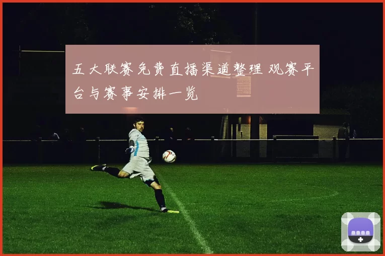 五大联赛免费直播渠道整理 观赛平台与赛事安排一览