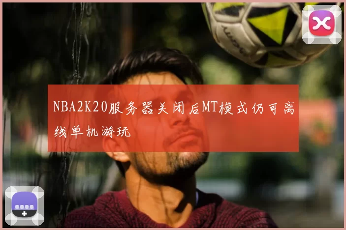 NBA2K20服务器关闭后MT模式仍可离线单机游玩