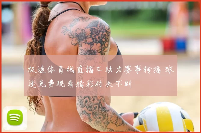 极速体育线直播车助力赛事转播 球迷免费观看精彩对决不断