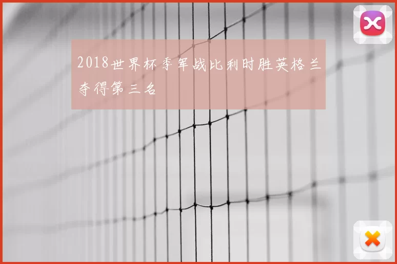 2018世界杯季军战比利时胜英格兰夺得第三名