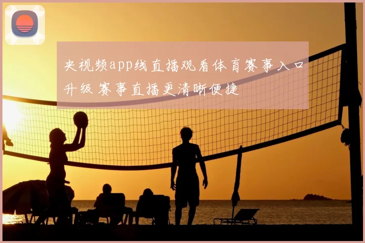 央视频app线直播观看体育赛事入口升级 赛事直播更清晰便捷