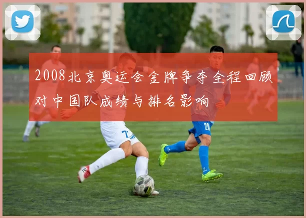 2008北京奥运会金牌争夺全程回顾对中国队成绩与排名影响
