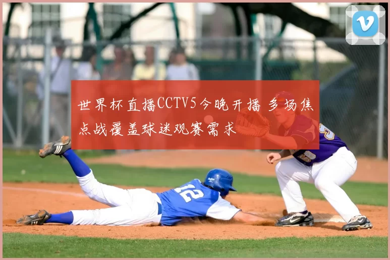 世界杯直播CCTV5今晚开播 多场焦点战覆盖球迷观赛需求