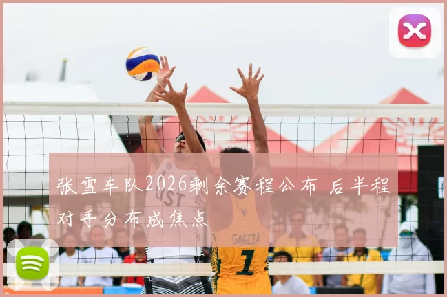 张雪车队2026剩余赛程公布 后半程对手分布成焦点