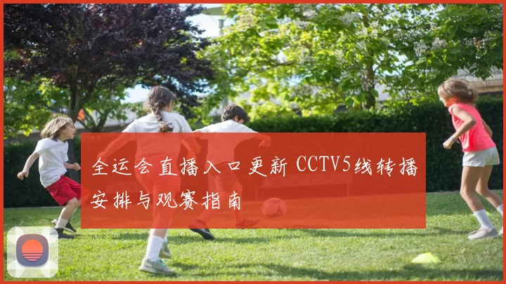 全运会直播入口更新 CCTV5线转播安排与观赛指南