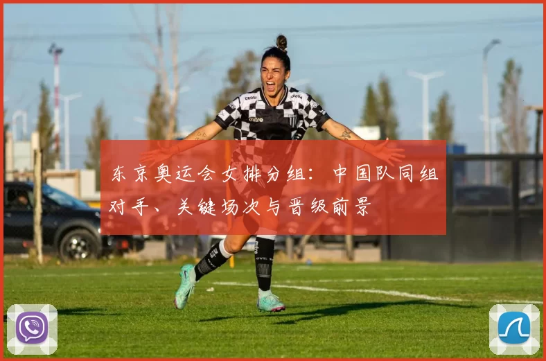 东京奥运会女排分组：中国队同组对手、关键场次与晋级前景