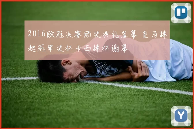 2016欧冠决赛颁奖典礼落幕 皇马捧起冠军奖杯卡西捧杯谢幕