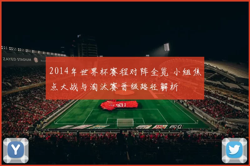 2014年世界杯赛程对阵全览 小组焦点大战与淘汰赛晋级路径解析