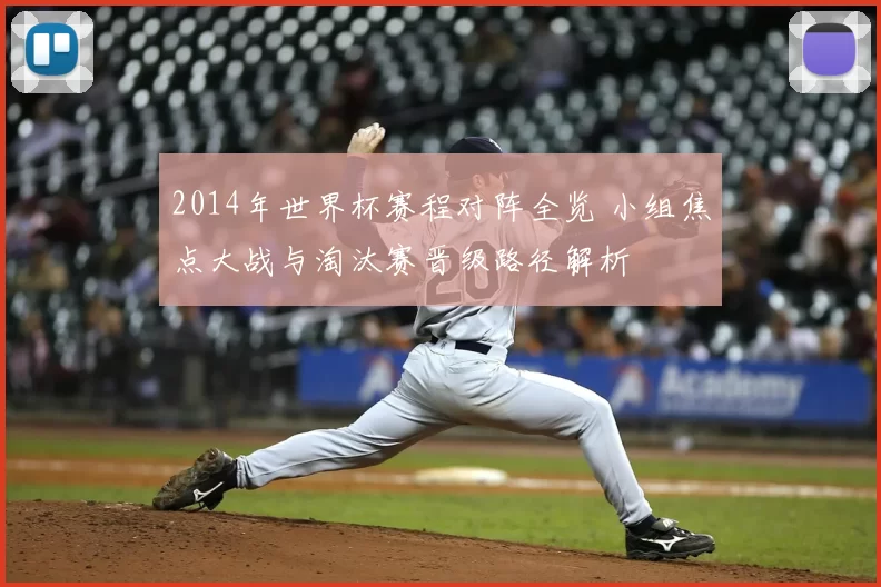 2014年世界杯赛程对阵全览 小组焦点大战与淘汰赛晋级路径解析