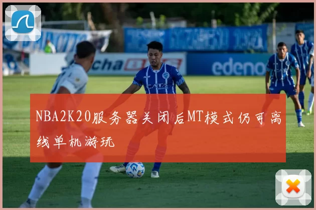 NBA2K20服务器关闭后MT模式仍可离线单机游玩