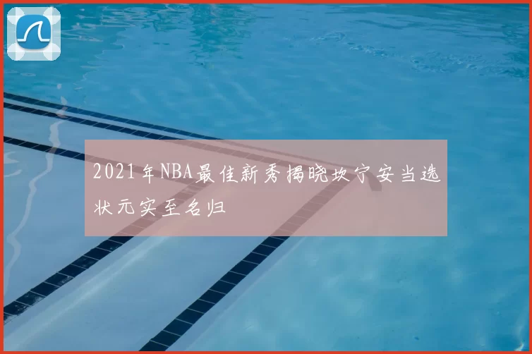 2021年NBA最佳新秀揭晓坎宁安当选状元实至名归