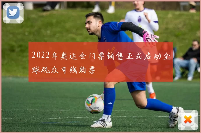2022年奥运会门票销售正式启动全球观众可线购票