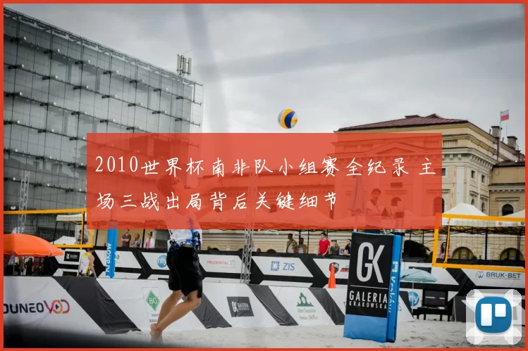 2010世界杯南非队小组赛全纪录 主场三战出局背后关键细节