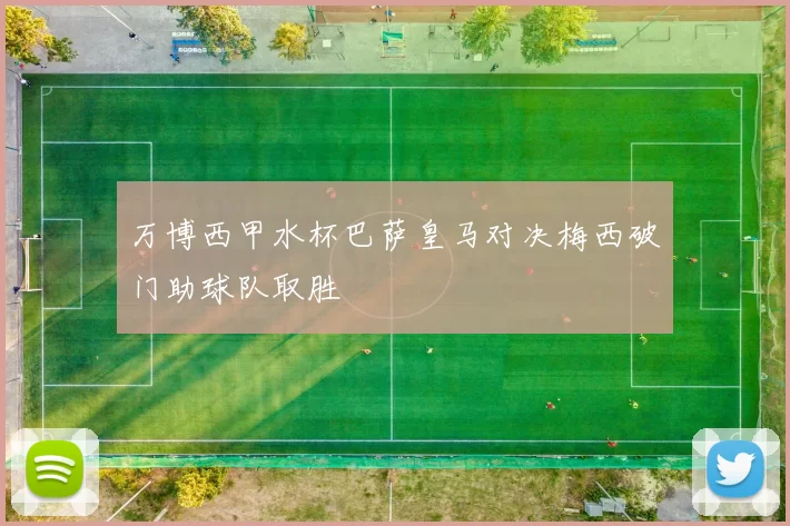 万博西甲水杯巴萨皇马对决梅西破门助球队取胜