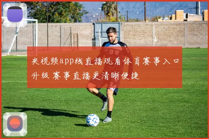 央视频app线直播观看体育赛事入口升级 赛事直播更清晰便捷