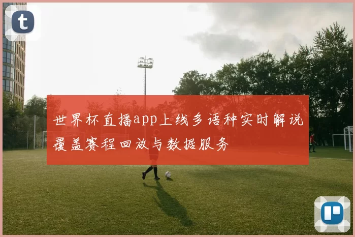世界杯直播app上线多语种实时解说覆盖赛程回放与数据服务