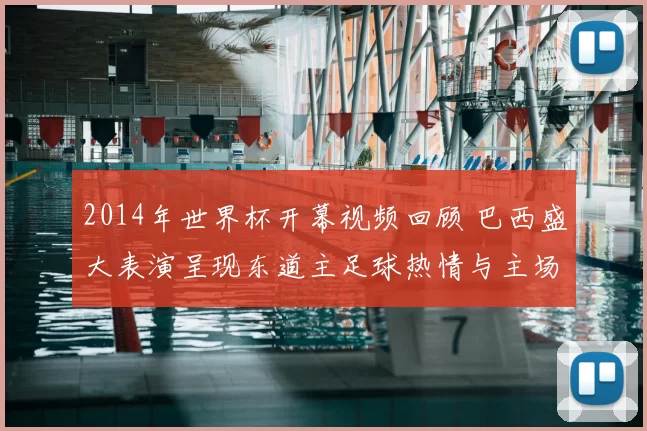 2014年世界杯开幕视频回顾 巴西盛大表演呈现东道主足球热情与主场氛围