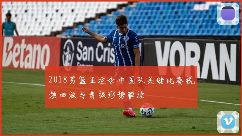 2018男篮亚运会中国队关键比赛视频回放与晋级形势解读