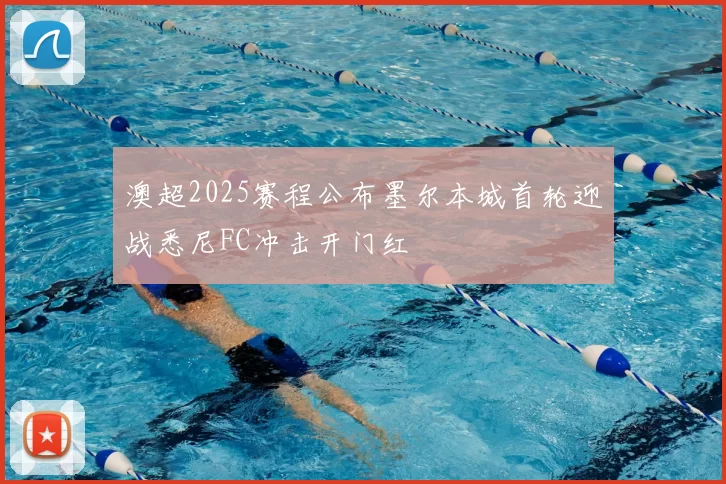 澳超2025赛程公布墨尔本城首轮迎战悉尼FC冲击开门红