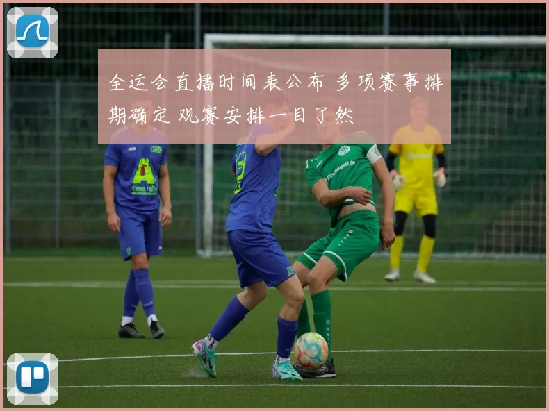 全运会直播时间表公布 多项赛事排期确定 观赛安排一目了然