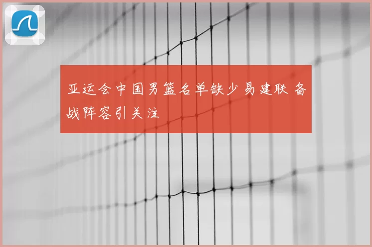 亚运会中国男篮名单缺少易建联 备战阵容引关注