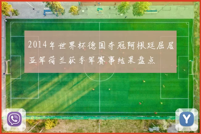 2014年世界杯德国夺冠阿根廷屈居亚军荷兰获季军赛事结果盘点