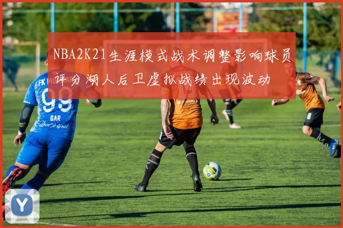 NBA2K21生涯模式战术调整影响球员评分湖人后卫虚拟战绩出现波动