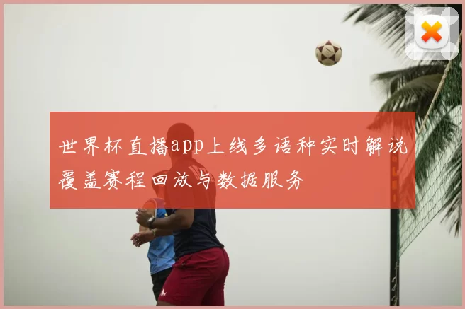 世界杯直播app上线多语种实时解说覆盖赛程回放与数据服务