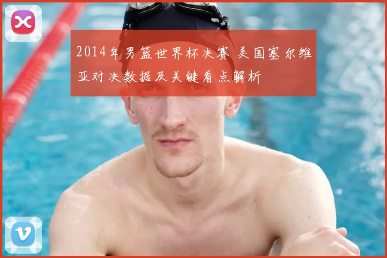2014年男篮世界杯决赛 美国塞尔维亚对决数据及关键看点解析