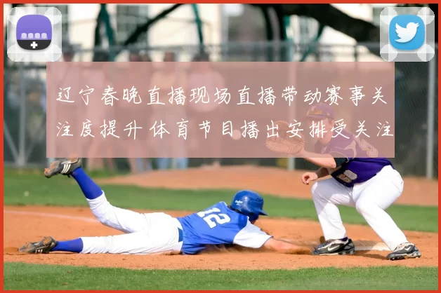 辽宁春晚直播现场直播带动赛事关注度提升 体育节目播出安排受关注