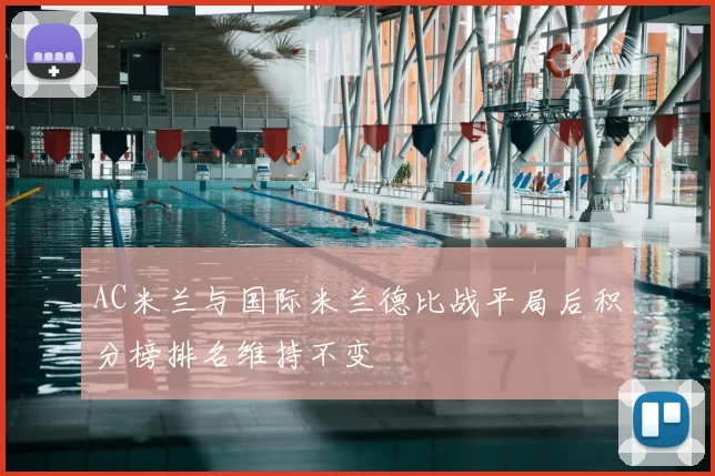 AC米兰与国际米兰德比战平局后积分榜排名维持不变