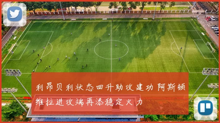 利昂贝利状态回升助攻建功 阿斯顿维拉进攻端再添稳定火力
