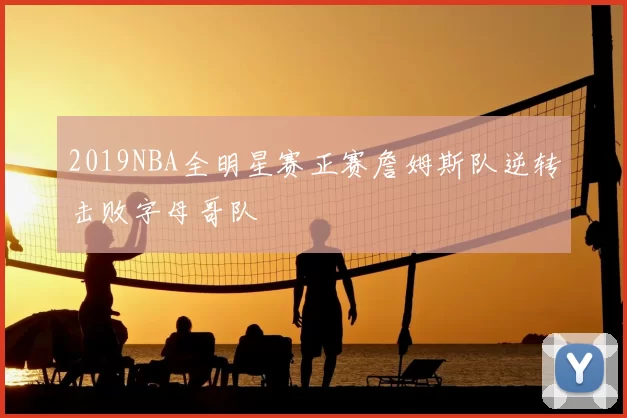 2019NBA全明星赛正赛詹姆斯队逆转击败字母哥队