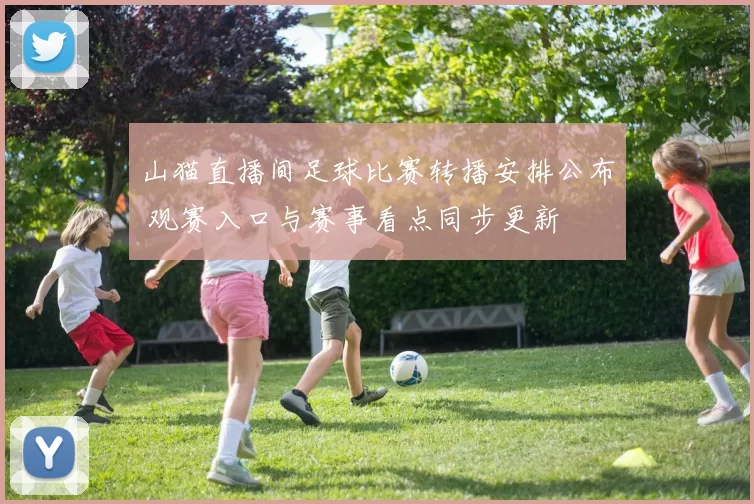 山猫直播间足球比赛转播安排公布 观赛入口与赛事看点同步更新