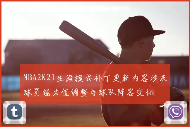NBA2K21生涯模式补丁更新内容涉及球员能力值调整与球队阵容变化