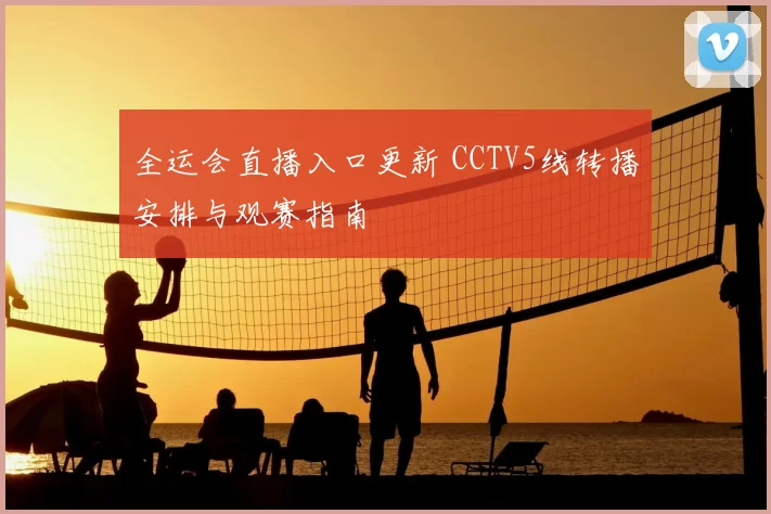 全运会直播入口更新 CCTV5线转播安排与观赛指南