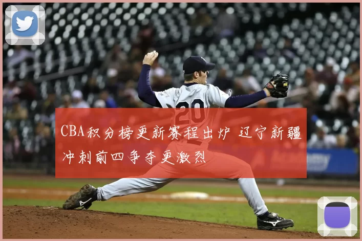 CBA积分榜更新赛程出炉 辽宁新疆冲刺前四争夺更激烈