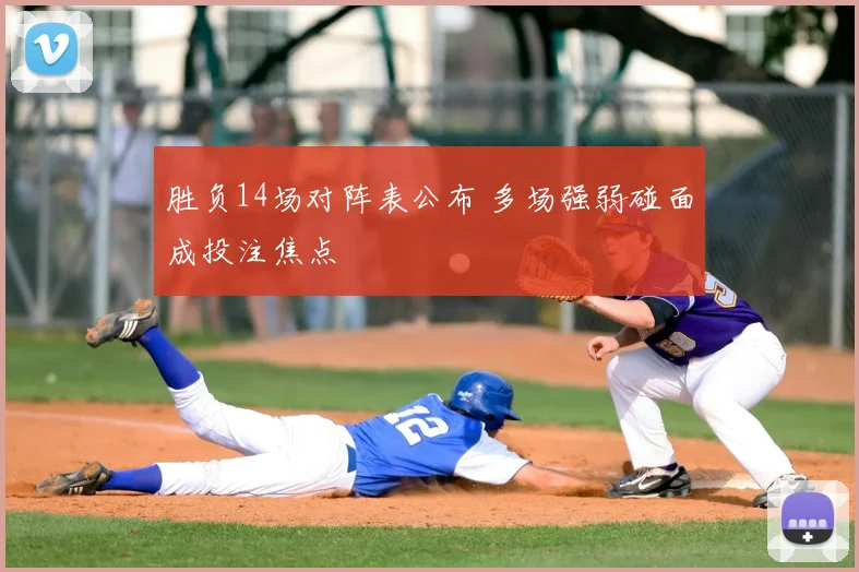 胜负14场对阵表公布 多场强弱碰面成投注焦点