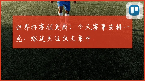 世界杯赛程更新:今天赛事安排一览,球迷关注焦点集中