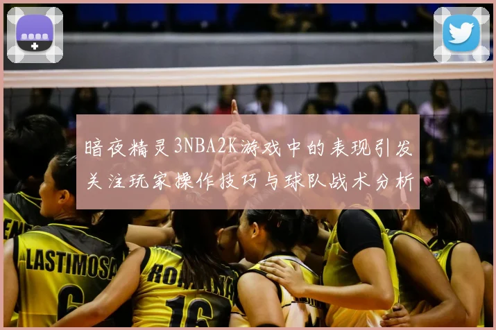 暗夜精灵3NBA2K游戏中的表现引发关注玩家操作技巧与球队战术分析