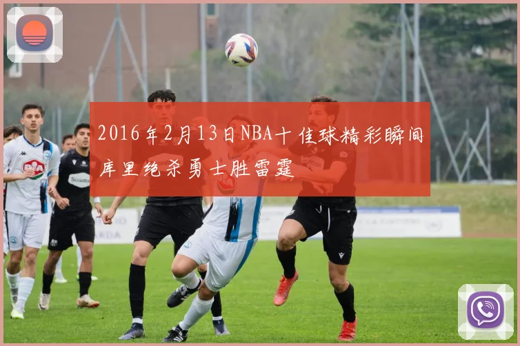 2016年2月13日NBA十佳球精彩瞬间库里绝杀勇士胜雷霆