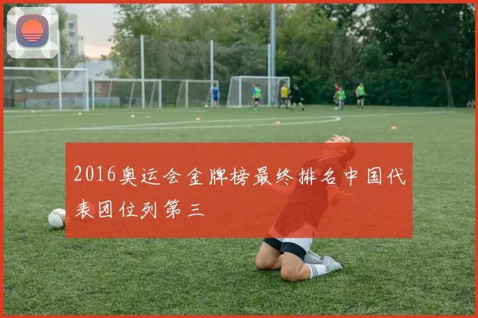 2016奥运会金牌榜最终排名中国代表团位列第三