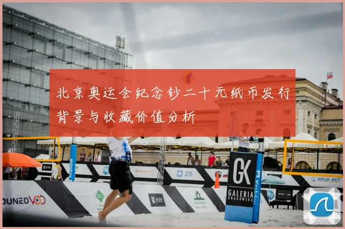 北京奥运会纪念钞二十元纸币发行背景与收藏价值分析