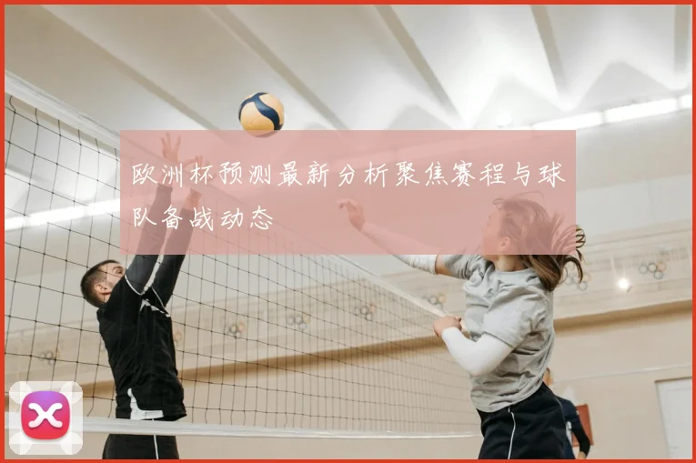 欧洲杯预测最新分析聚焦赛程与球队备战动态