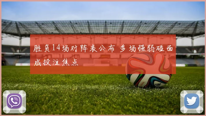 胜负14场对阵表公布 多场强弱碰面成投注焦点