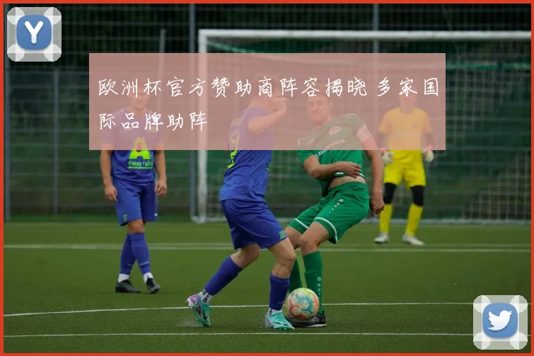 欧洲杯官方赞助商阵容揭晓 多家国际品牌助阵