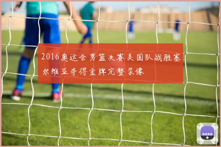 2016奥运会男篮决赛美国队战胜塞尔维亚夺得金牌完整录像